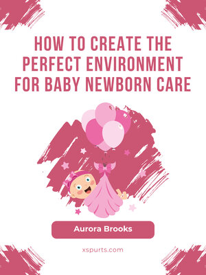 cover image of How to Create the Perfect Environment for Baby Newborn Care